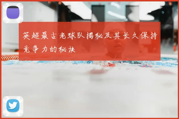 英超最古老球队揭秘及其长久保持竞争力的秘诀