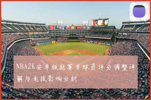 NBA2K安卓版新赛季球员评分调整详解与竞技影响分析