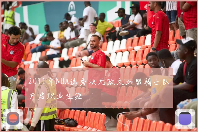2011年NBA选秀状元欧文加盟骑士队开启职业生涯