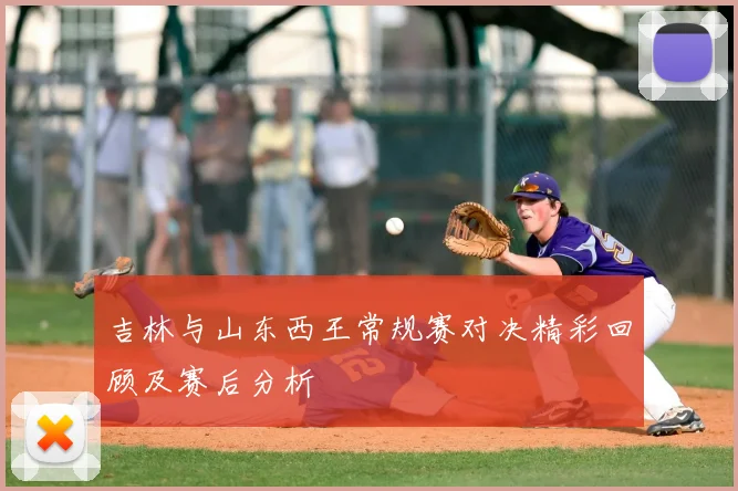 吉林与山东西王常规赛对决精彩回顾及赛后分析
