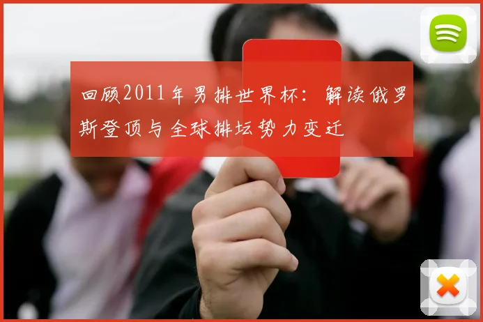 回顾2011年男排世界杯:解读俄罗斯登顶与全球排坛势力变迁