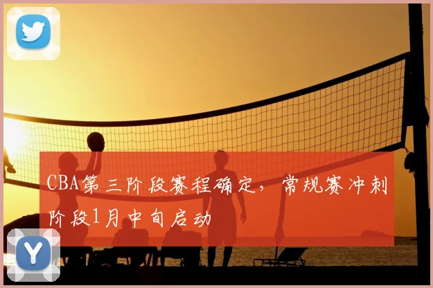 CBA第三阶段赛程确定，常规赛冲刺阶段1月中旬启动