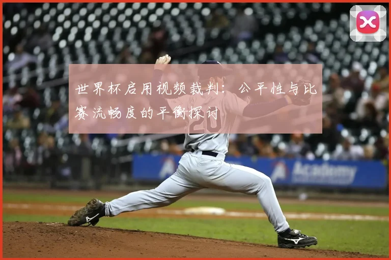 世界杯启用视频裁判:公平性与比赛流畅度的平衡探讨