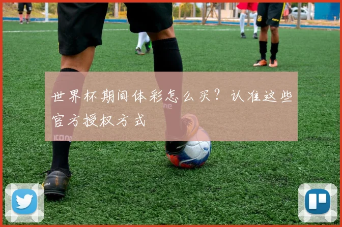 世界杯期间体彩怎么买?认准这些官方授权方式