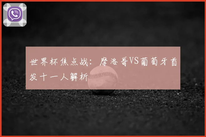 世界杯焦点战:摩洛哥VS葡萄牙首发十一人解析
