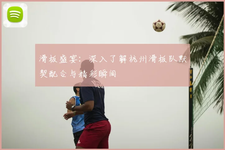 滑板盛宴：深入了解杭州滑板队默契配合与精彩瞬间