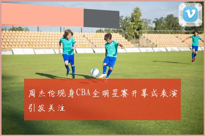 周杰伦现身CBA全明星赛开幕式表演引发关注