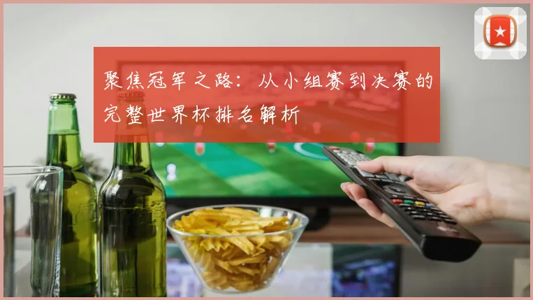 聚焦冠军之路：从小组赛到决赛的完整世界杯排名解析