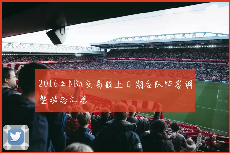2016年NBA交易截止日期各队阵容调整动态汇总