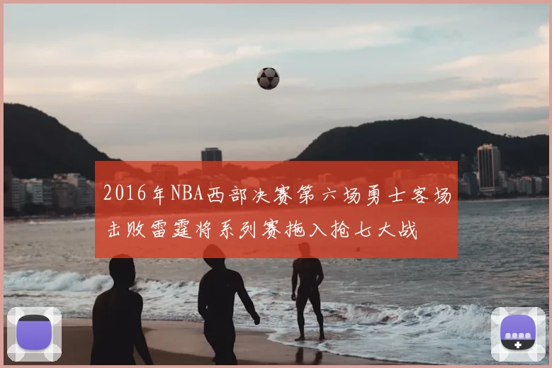 2016年NBA西部决赛第六场勇士客场击败雷霆将系列赛拖入抢七大战