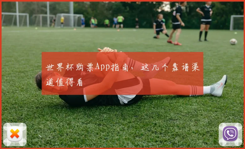 世界杯购票App指南,这几个靠谱渠道值得看