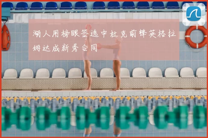 湖人用榜眼签选中杜克前锋英格拉姆达成新秀合同