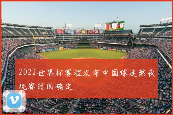 2022世界杯赛程发布中国球迷熬夜观赛时间确定