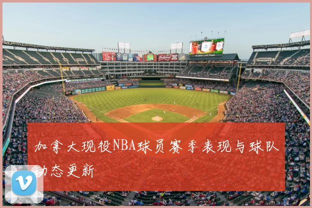 加拿大现役NBA球员赛季表现与球队动态更新