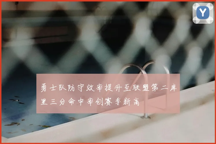 勇士队防守效率提升至联盟第二库里三分命中率创赛季新高