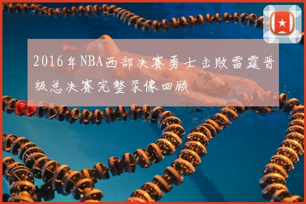 2016年NBA西部决赛勇士击败雷霆晋级总决赛完整录像回顾