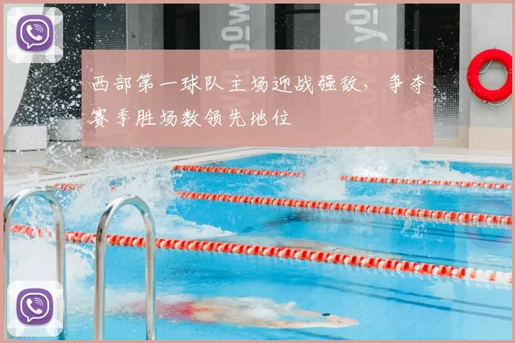 西部第一球队主场迎战强敌，争夺赛季胜场数领先地位