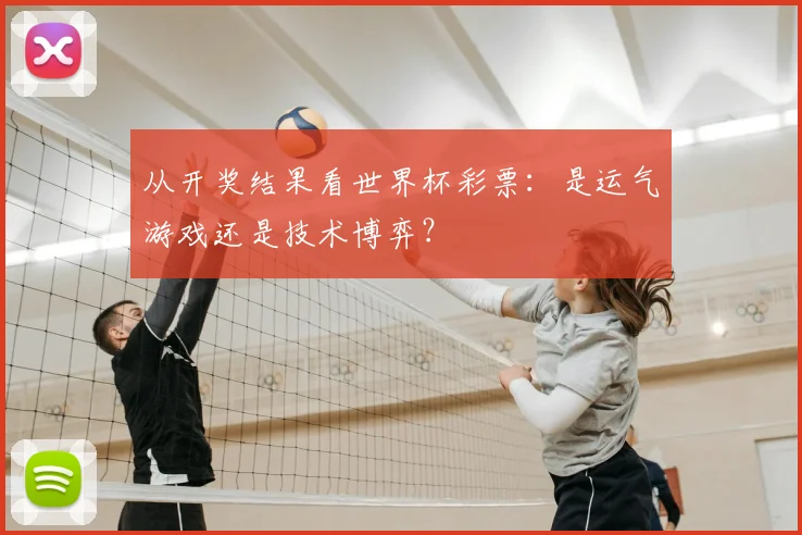 从开奖结果看世界杯彩票:是运气游戏还是技术博弈?