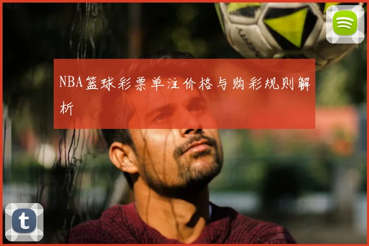 NBA篮球彩票单注价格与购彩规则解析