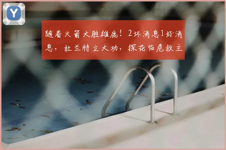 随着火箭大胜雄鹿!2坏消息1好消息,杜兰特立大功,探花临危救主