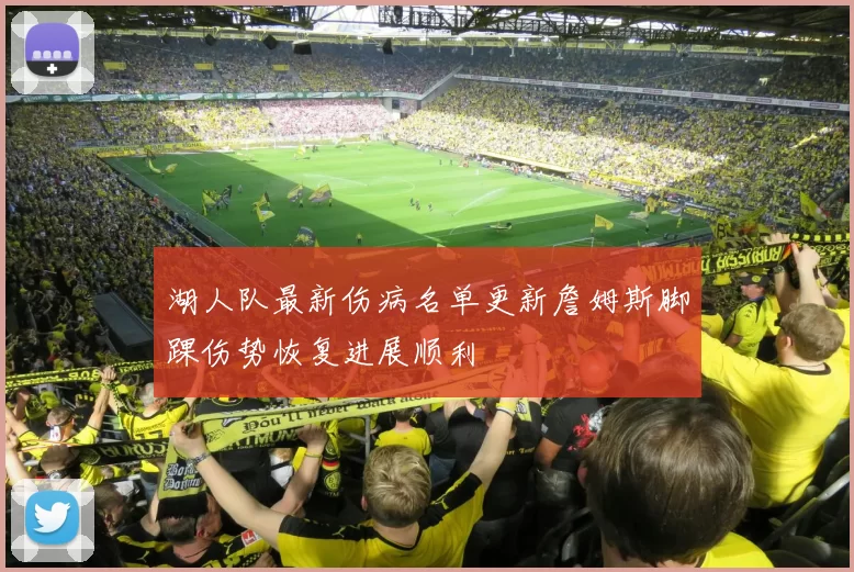 湖人队最新伤病名单更新詹姆斯脚踝伤势恢复进展顺利