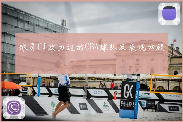 球员CJ效力过的CBA球队及表现回顾