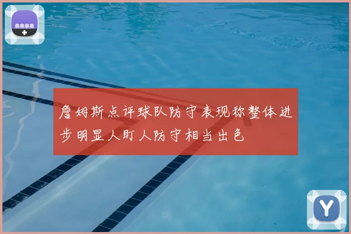 詹姆斯点评球队防守表现称整体进步明显人盯人防守相当出色