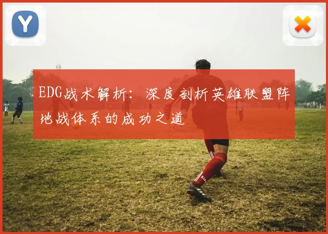 EDG战术解析:深度剖析英雄联盟阵地战体系的成功之道