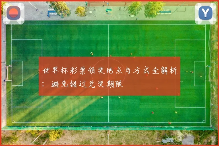 世界杯彩票领奖地点与方式全解析:避免错过兑奖期限