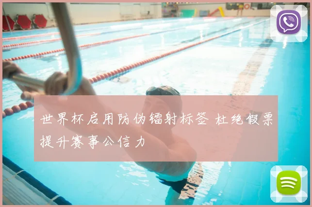 世界杯启用防伪镭射标签 杜绝假票提升赛事公信力
