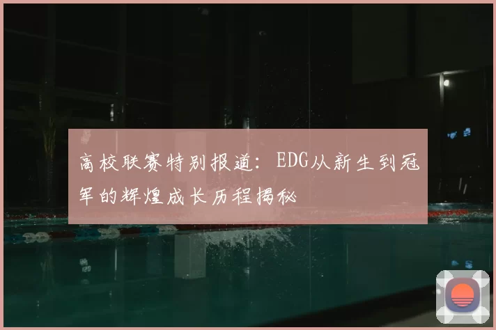 高校联赛特别报道：EDG从新生到冠军的辉煌成长历程揭秘