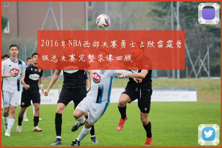 2016年NBA西部决赛勇士击败雷霆晋级总决赛完整录像回顾