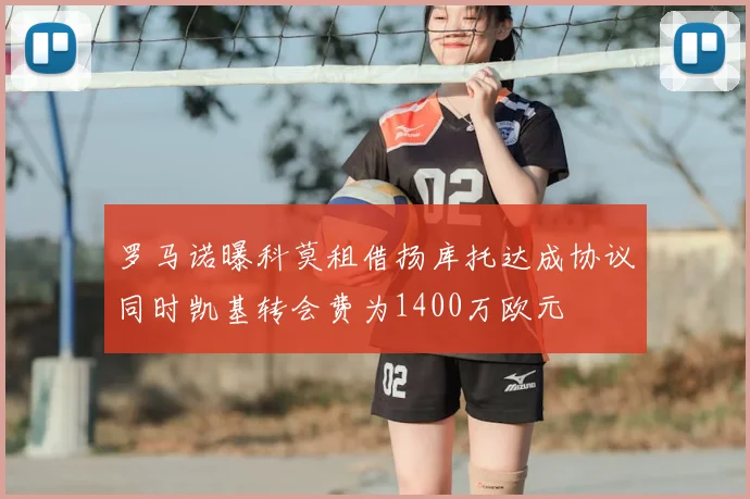 罗马诺曝科莫租借扬库托达成协议同时凯基转会费为1400万欧元
