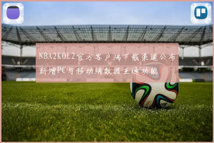 NBA2KOL2官方客户端下载渠道公布新增PC与移动端数据互通功能