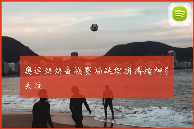 奥运奶奶备战赛场延续拼搏精神引关注