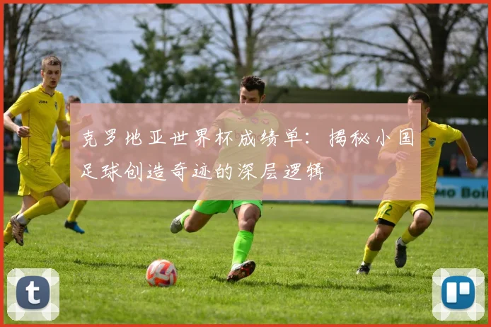 克罗地亚世界杯成绩单:揭秘小国足球创造奇迹的深层逻辑
