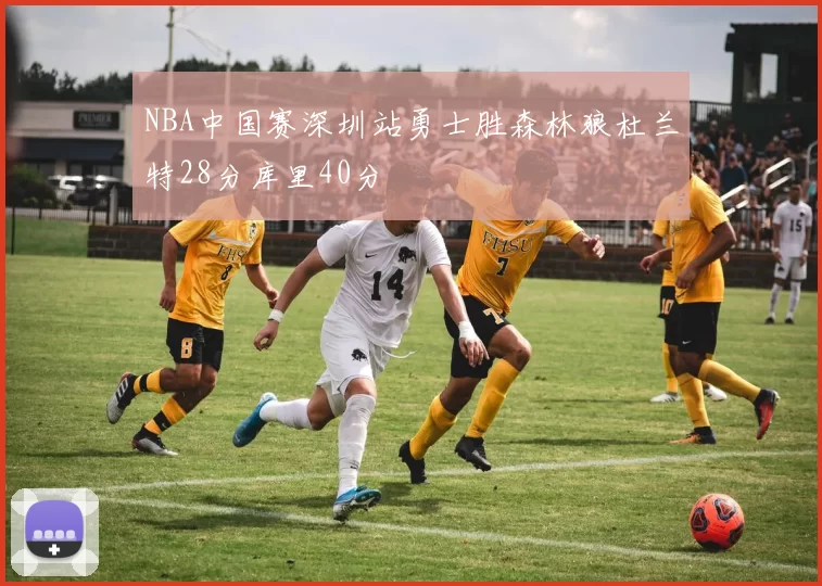NBA中国赛深圳站勇士胜森林狼杜兰特28分库里40分