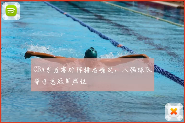 CBA季后赛对阵排名确定，八强球队争夺总冠军席位
