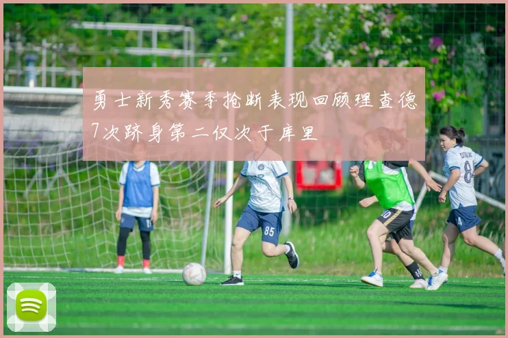 勇士新秀赛季抢断表现回顾理查德7次跻身第二仅次于库里