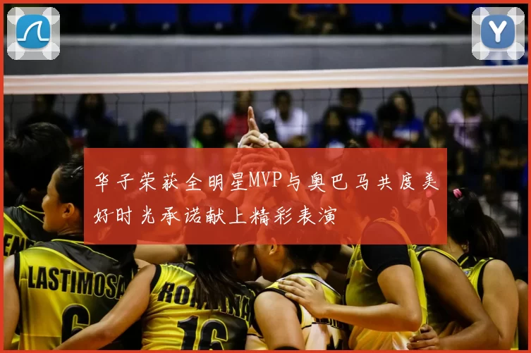 华子荣获全明星MVP与奥巴马共度美好时光承诺献上精彩表演