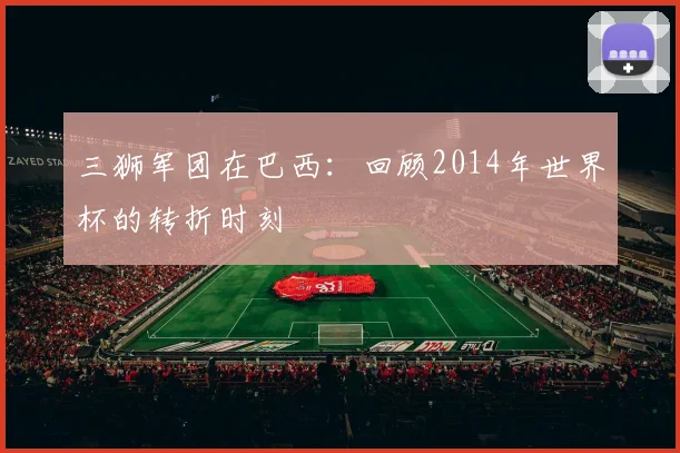 三狮军团在巴西：回顾2014年世界杯的转折时刻