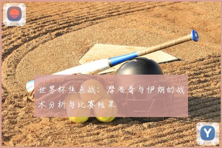 世界杯焦点战：摩洛哥与伊朗的战术分析与比赛结果