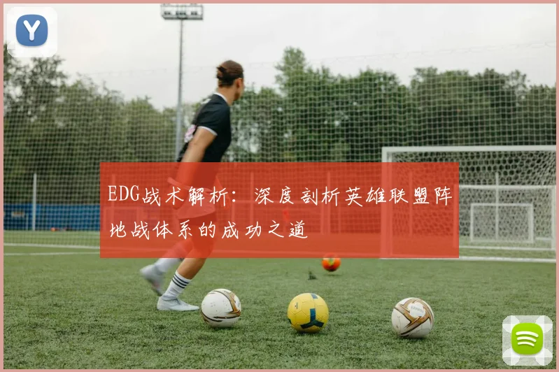 EDG战术解析：深度剖析英雄联盟阵地战体系的成功之道