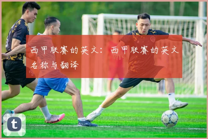 西甲联赛的英文：西甲联赛的英文名称与翻译