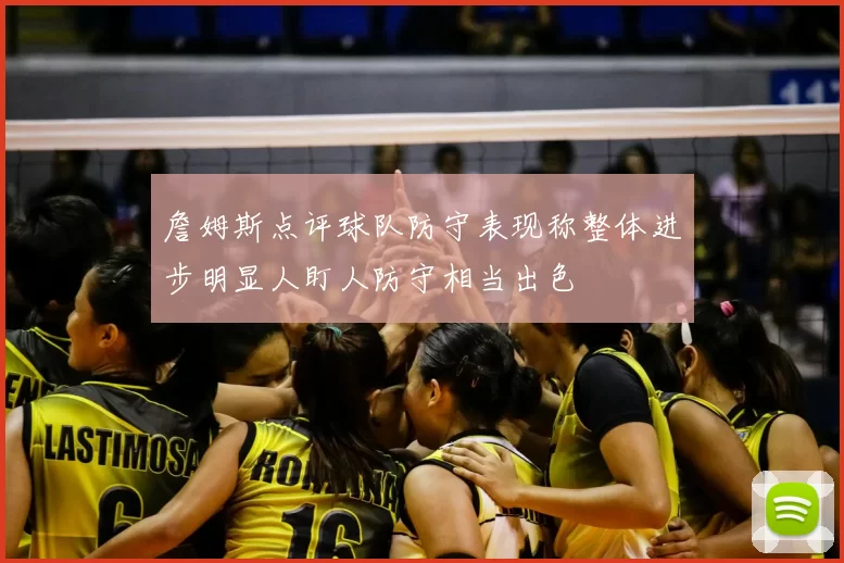 詹姆斯点评球队防守表现称整体进步明显人盯人防守相当出色