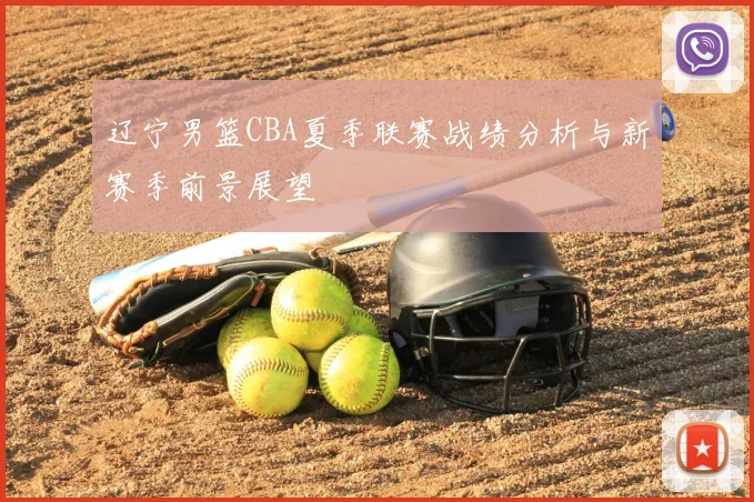 辽宁男篮CBA夏季联赛战绩分析与新赛季前景展望